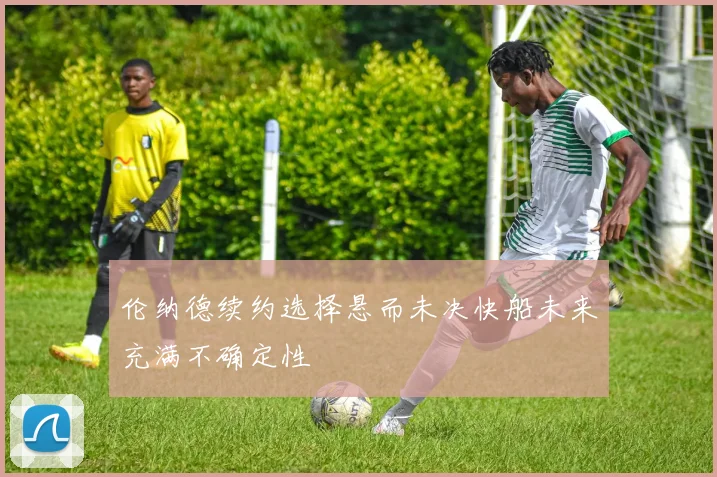伦纳德续约选择悬而未决快船未来充满不确定性